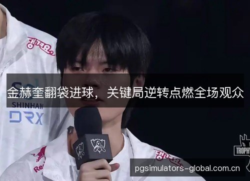 金赫奎翻袋进球，关键局逆转点燃全场观众